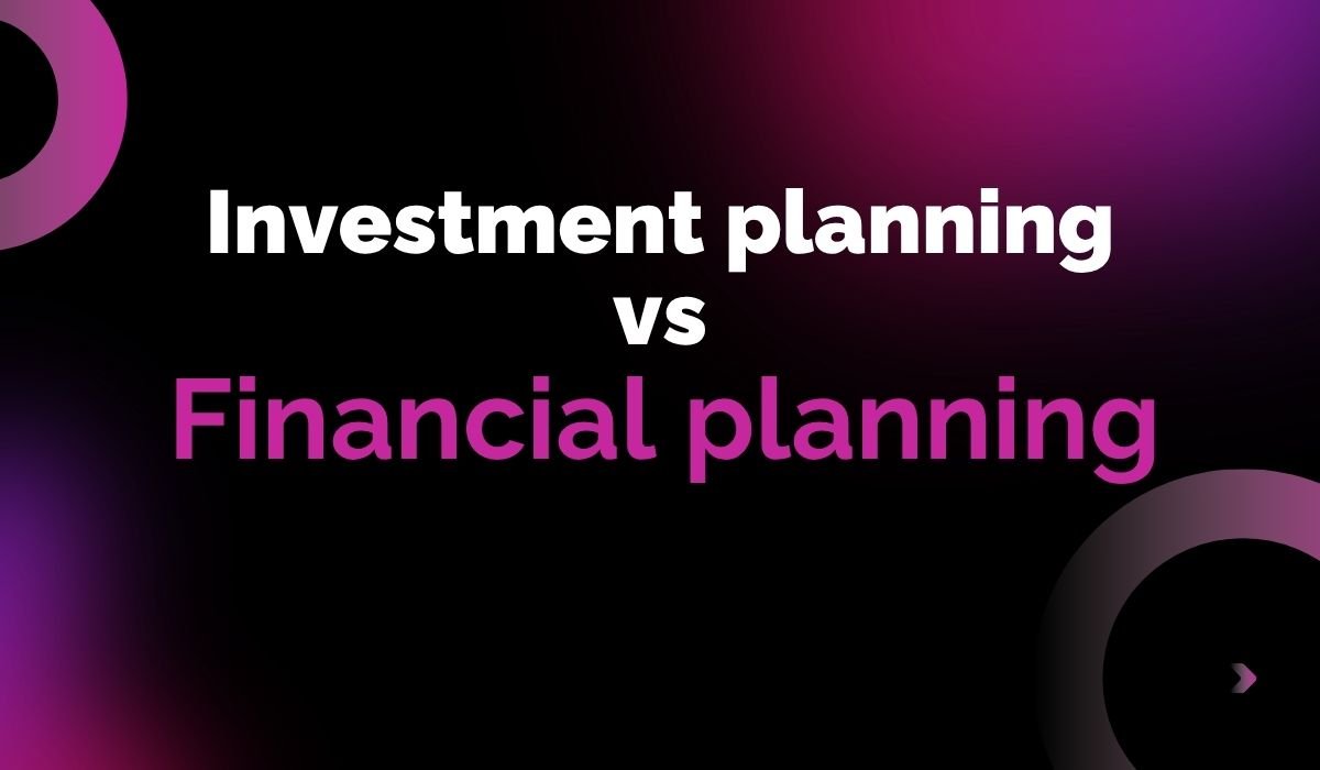 Investment Planning vs Financial Planning: Which Is Better?
